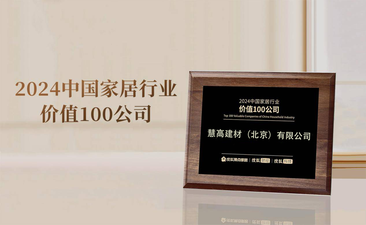 慧高建材以卓越品牌实力与优越品牌口碑，荣膺“2024中国家居行业价值100公司”荣誉